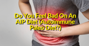 Feel Bad On An AIP Diet (Autoimmune Paleo Diet)
