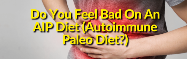 Feel Bad On An AIP Diet (Autoimmune Paleo Diet)