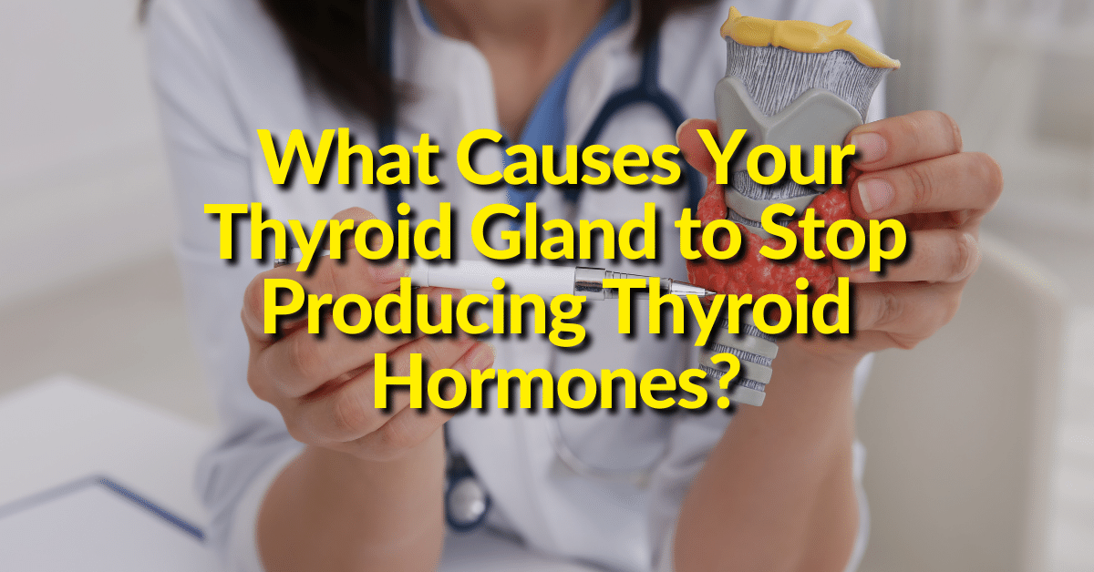 What Causes Your Thyroid Gland to Stop Producing Thyroid Hormones?