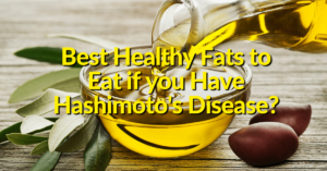 Best Healthy Fats to Eat if you Have Hashimoto's Disease