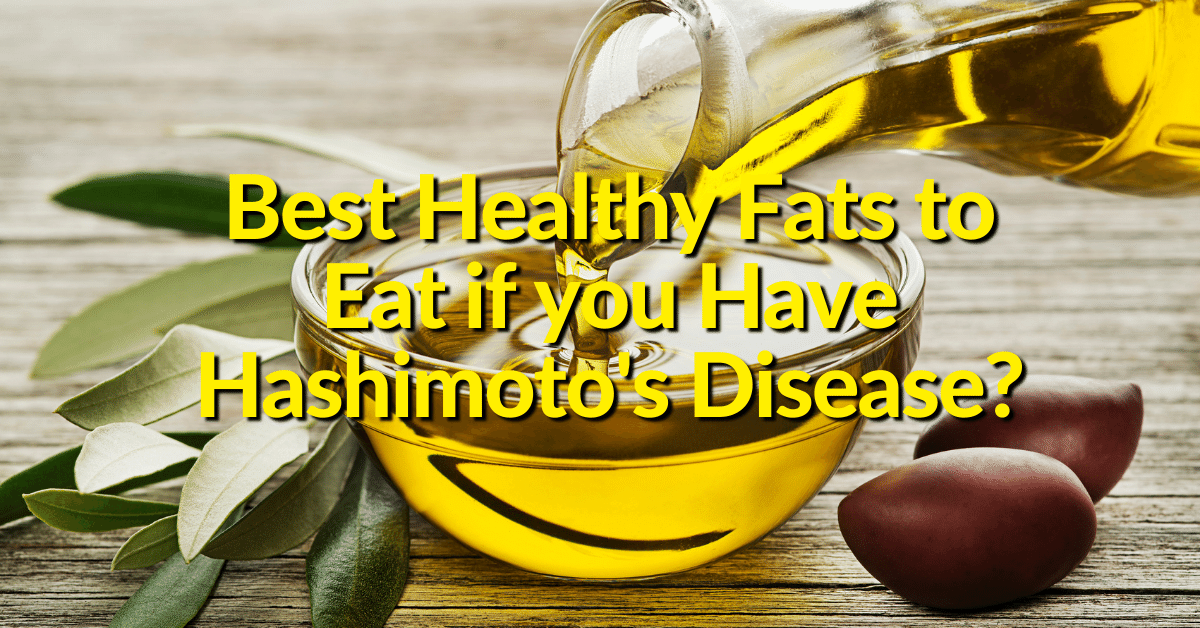 Best Healthy Fats to Eat if you Have Hashimoto's Disease