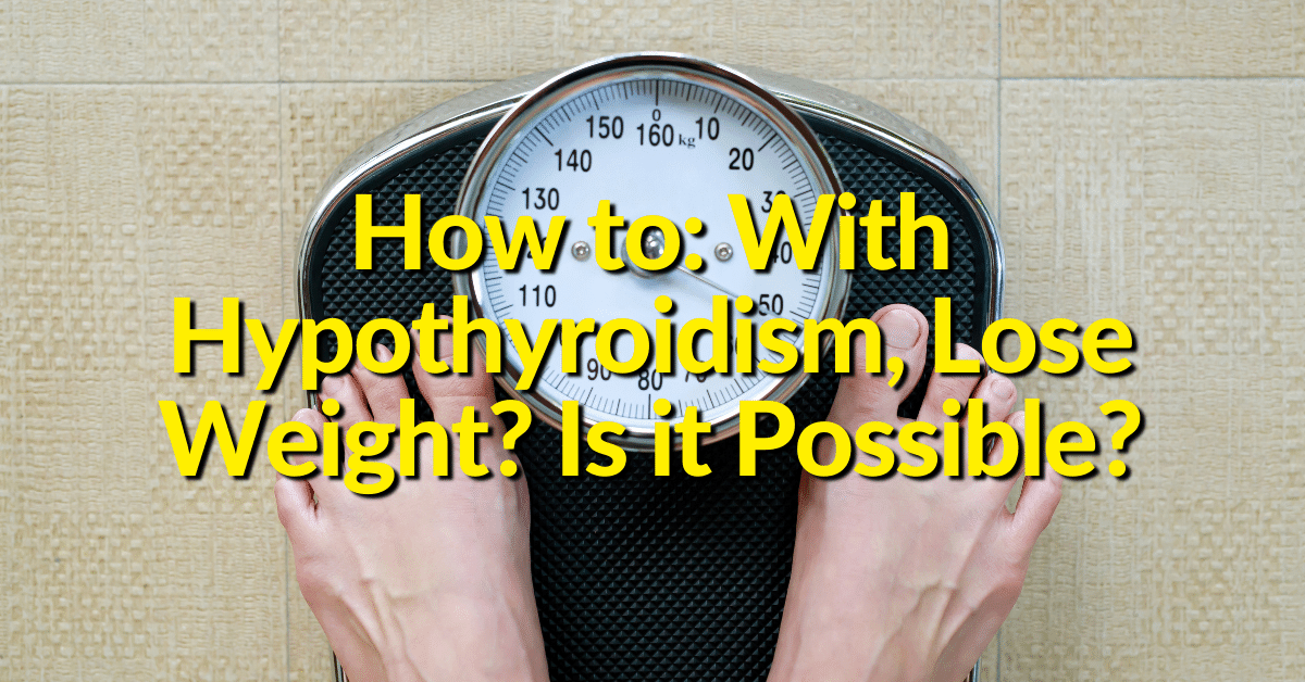 How To With Hypothyroidism Lose Weight Is It Possible 