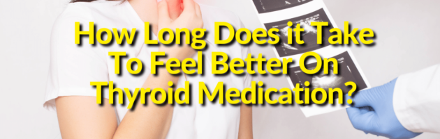 How Long Does it Take To Feel Better On Thyroid Medication?